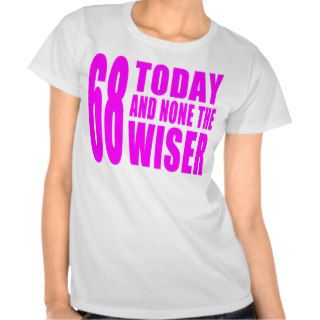 Funny Girls Birthdays  68 Today and None the Wiser Tshirt