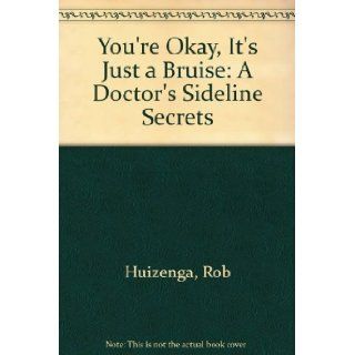 You're Okay, It's Just a Bruise: A Doctor's Sideline Secrets: Rob Huizenga: 9780785793434: Books