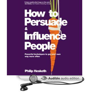 How to Persuade and Influence People: Powerful Techniques to Get Your Own Way More Often (Audible Audio Edition): Philip Hesketh, David Monteath: Books