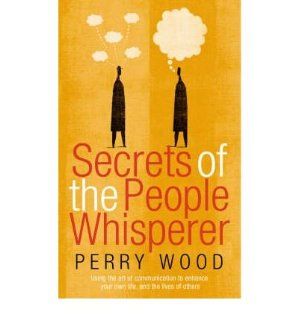 The Secrets of the People Whisperer: Using the Art of Communication to Enhance Your Own Life, and the Lives of Others (Paperback)   Common: By (author) Perry Wood: 0884373043518: Books