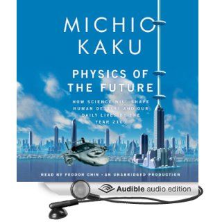 Physics of the Future: How Science Will Shape Human Destiny and Our Daily Lives by the Year 2100 (Audible Audio Edition): Michio Kaku, Feodor Chin: Books
