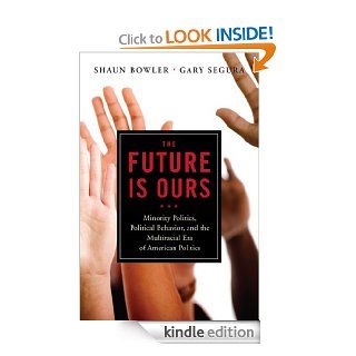 The Future Is Ours: Minority Politics, Political Behavior, and the Multiracial Era of American Politics eBook: Shaun Bowler, Gary M. Segura: Kindle Store