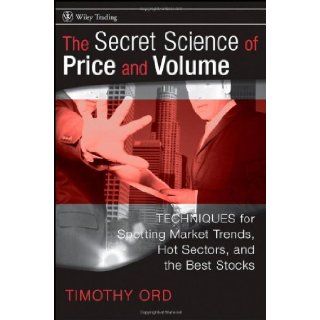 The Secret Science of Price and Volume: Techniques for Spotting Market Trends, Hot Sectors, and the Best Stocks: Tim Ord: 9780470138984: Books