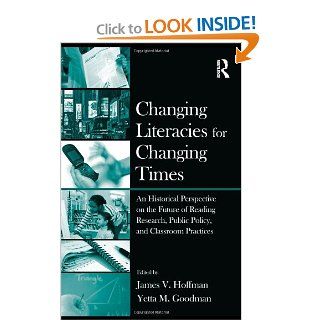 Changing Literacies for Changing Times: An Historical Perspective on the Future of Reading Research, Public Policy, and Classroom Practices (9780415995030): James V. Hoffman, Yetta M. Goodman: Books