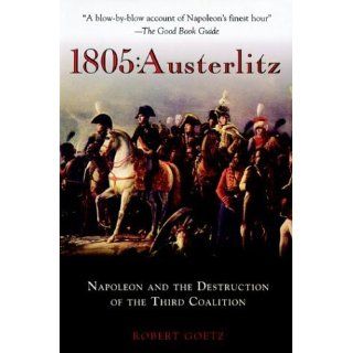 1805: Austerlitz: Napoleon and the Destruction of the Third Coalition: Robert Goetz, Robert P. Goetz: 9781853676444: Books