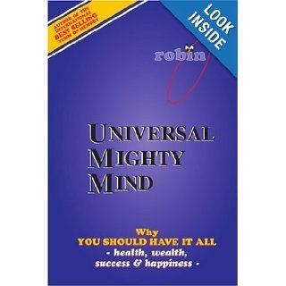 Universal Mighty Mind: Why You Should Have It All Health, Wealth, Success & Happiness: Robin Constance: 9780595339365: Books