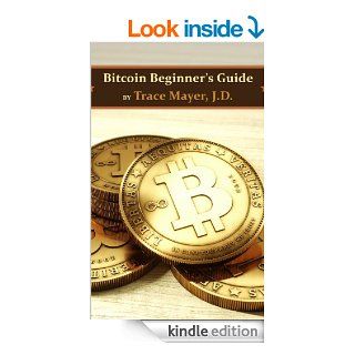 Bitcoin Beginner's Guide: Learn how to get started quickly and safely eBook: Trace Mayer J.D., Bill Rounds Esq.: Kindle Store