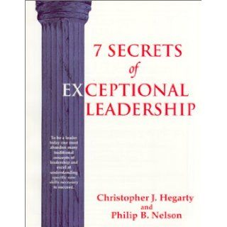 7 Secrets of Exceptional Leadership: A Self Directed Program Designed to Help You Quickly Evaluate and Develop Your Leadership Skills: Christopher J. Hegarty, Philip B. Nelson: 9780937539279: Books