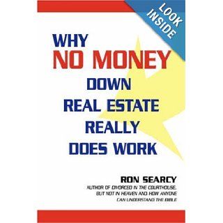 Why No Money Down Real Estate Really Does Work: Ron Searcy: 9780595681389: Books