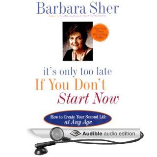 It's Only Too Late If You Don't Start Now: How to Create Your Second Life at Any Age (Audible Audio Edition): Barbara Sher: Books