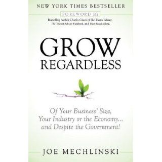 Grow Regardless: Of Your Business's Size, Your Industry or the Economyand Despite the Government!: Joe Mechlinski, Charles Green: Books