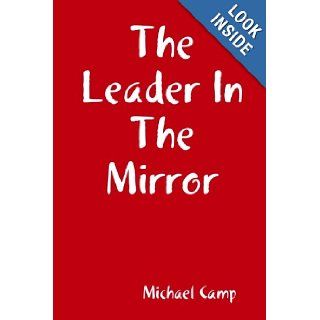 The Leader In The Mirror: Michael Camp: 9780557520398: Books