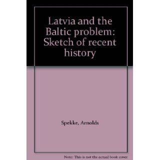 Latvia and the Baltic problem: Sketch of recent history: Arnolds Spekke: Books