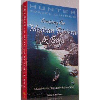 Cruising the Mexican Riviera & Baja: A Guide to the Ships & the Ports of Call (Cruising the Mexican Riviera & Baja): Larry Ludmer: 9781588435118: Books