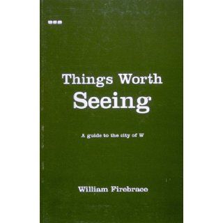 Things Worth Seeing: A Guide to the City of W: William Firebrace: 9781901033267: Books