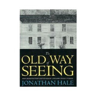 The Old Way of Seeing: How Architecture Lost Its Magic (and How to Get It Back): Jonathan Hale: 9780395605738: Books
