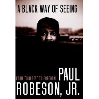 A Black Way of Seeing: From Liberty to Freedom: Paul Robeson Jr.: 9781583227251: Books