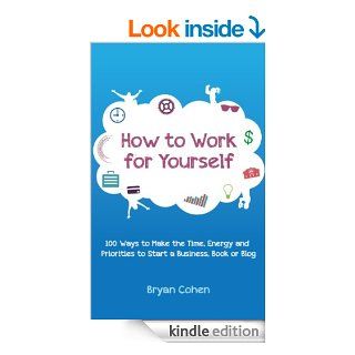 How to Work for Yourself 100 Ways to Make the Time, Energy and Priorities to Start a Business, Book or Blog   Kindle edition by Bryan Cohen. Business & Money Kindle eBooks @ .