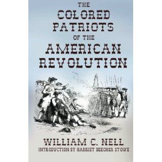 The Colored Patriots of the American Revolution: With Sketches of Several Distinguished Colored Persons: William C. Nell, Harriet Beecher Stowe: 9781434416322: Books