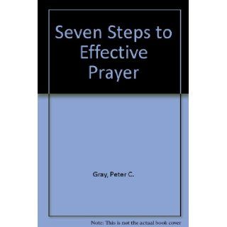 Seven Steps to Effective Prayer: Peter C. Gray: 9780972018708: Books