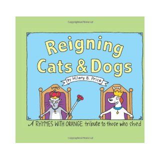 Reigning Cats And Dogs: A Rhymes With Orange Tribute to Those Who Shed: Hilary B. Price: 0050837217423: Books