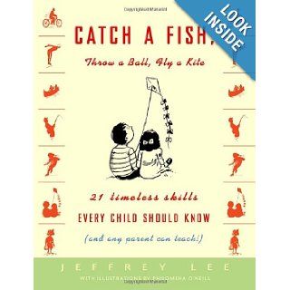 Catch a Fish, Throw a Ball, Fly a Kite: 21 Timeless Skills Every Child Should Know (and Any Parent Can Teach!): Jeffrey Lee, Philomena O'Neill: 9781400048106: Books