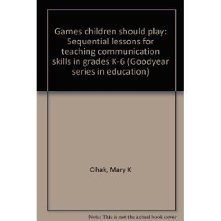 Games children should play: Sequential lessons for teaching communication skills in grades K 6 (Goodyear series in education): Mary K Cihak: 9780830284948: Books