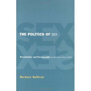 The Politics of Sex: Prostitution and Pornography in Australia since 1945: Barbara Ann Sullivan: 9780521556309: Books