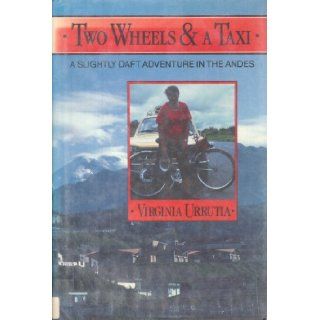 Two Wheels and a Taxi: A Slightly Daft Adventure in the Andes: Virginia Urrutia, Betsy James: 9780898861419: Books