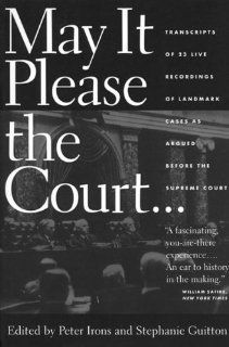 May It Please the Court: The Most Significant Oral Arguments Made Before the Supreme Court Since 1955: Peter H. Irons, Stephanie Guitton: Books