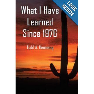 What I Have Learned Since 1976: Todd A. Hemming : 9781413723632: Books