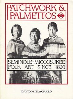 Patchwork and Palmettos: Seminole Miccosukee Folk Art Since 1820: David M. Blackard: 9789991235967: Books