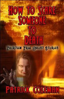 How to Scare Someone to Death: Thirteen True Ghost Stories: Patrick Coleman: 9781604744842: Books