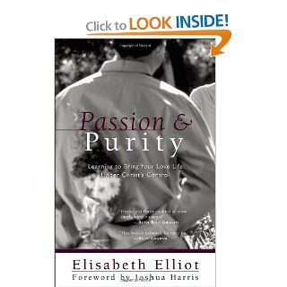 Passion and Purity: Learning to Bring Your Love Life Under Christ's Control: Elisabeth Elliot, Joshua Harris: 9780800758189: Books