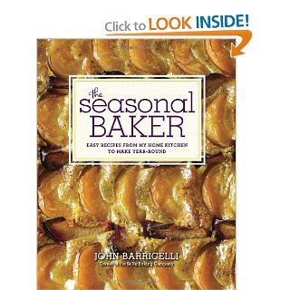The Seasonal Baker: Easy Recipes from My Home Kitchen to Make Year Round: John Barricelli: 9780307951878: Books