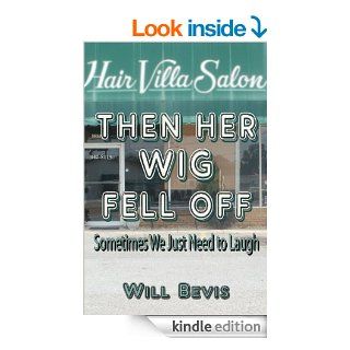 THEN HER WIG FELL OFF: Sometimes You Just Need to Laugh. eBook: Will Bevis: Kindle Store