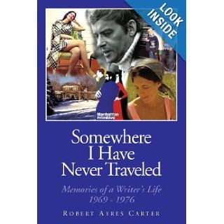 Somewhere I Have Never Traveled: Memories Of A Writer's Life 1969 1976: Robert Ayres Carter: 9781452035437: Books