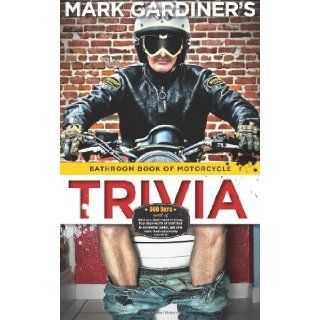 Bathroom Book of Motorcycle Trivia: 360 days worth of $#!+ you don't need to know, four days worth of stuff that is somewhat useful to know, and one entry that's absolutely essential: Mark Gardiner: 9780979167348: Books