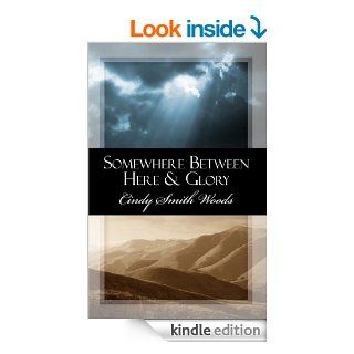 Somewhere Between Here & Glory   Kindle edition by Cindy Smith Woods. Religion & Spirituality Kindle eBooks @ .