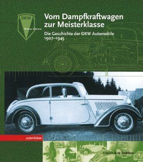Vom Dampfkraftwagen zur Meisterklasse. Die Geschichte der DKW Automobile 1907 bis 1945: Thomas Erdmann: Bücher