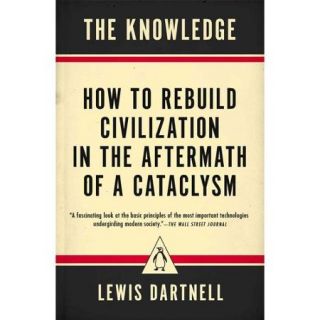 The Knowledge: How to Rebuild Civilization in the Aftermath of a Cataclysm