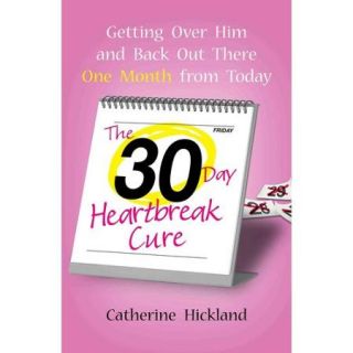 The 30 Day Heartbreak Cure: Getting Over Him and Back Out There One Month from Today