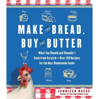 Make the Bread, Buy the Butter: What You Should and Shouldn't Cook from Scratch  Over 120 Recipes for the Best Homemade Foods
