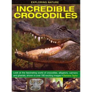 Incredible Crocodiles: Look at the Fascinating World of Crocodiles, Alligators, Caimans and Gharials, Shown in over 180 Exciting Images