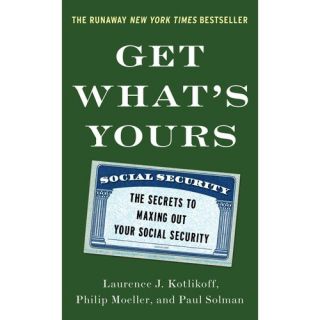 Get Whats Yours: The Secrets to Maxing Out Your Social Security, Kotlikoff, Laurence J.: Business & Investing