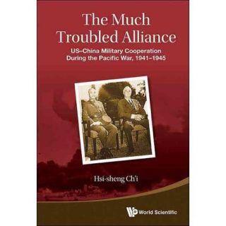 The Much Troubled Alliance: US China Military Cooperation During the Pacific War, 1941 1945