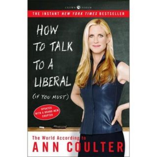 How To Talk To A Liberal (If You Must): The World According To Ann Coulter