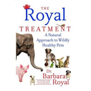 The Royal Treatment: A Natural Approach to Wildly Healthy Pets 9781451647709
