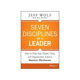 Seven Disciplines of a Leader: How to Help Your People, Team, and Organizatin Achieve Maximum Effectiveness