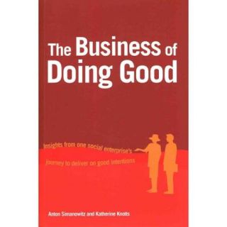 The Business of Doing Good Insights from One Social Enterprise's Journey to Deliver on Good Intentions
